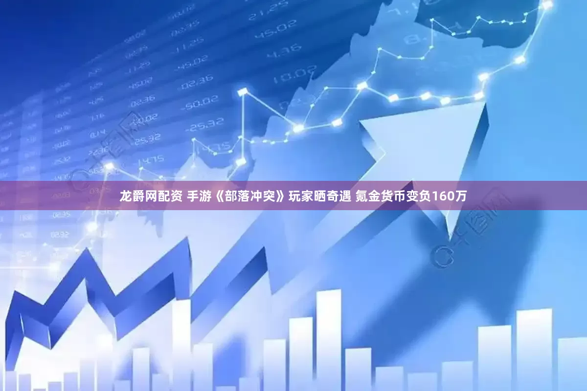 龙爵网配资 手游《部落冲突》玩家晒奇遇 氪金货币变负160万