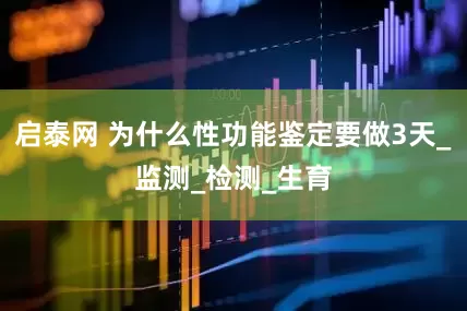 启泰网 为什么性功能鉴定要做3天_监测_检测_生育