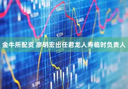金牛所配资 廖明宏出任君龙人寿临时负责人
