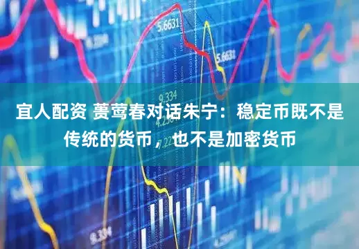 宜人配资 蒉莺春对话朱宁：稳定币既不是传统的货币，也不是加密货币