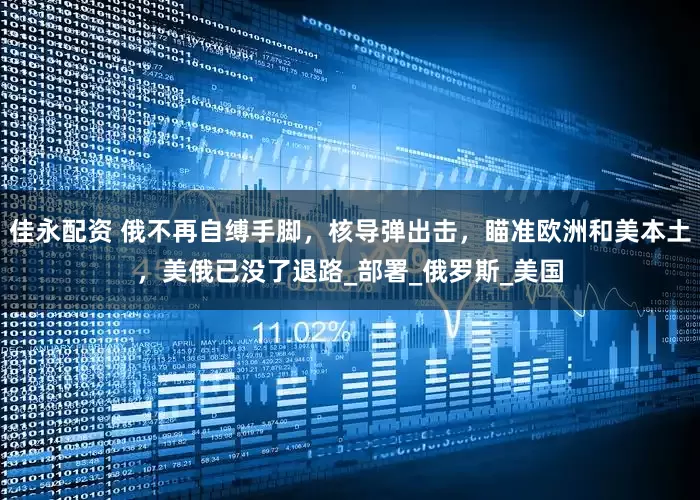 佳永配资 俄不再自缚手脚，核导弹出击，瞄准欧洲和美本土，美俄已没了退路_部署_俄罗斯_美国