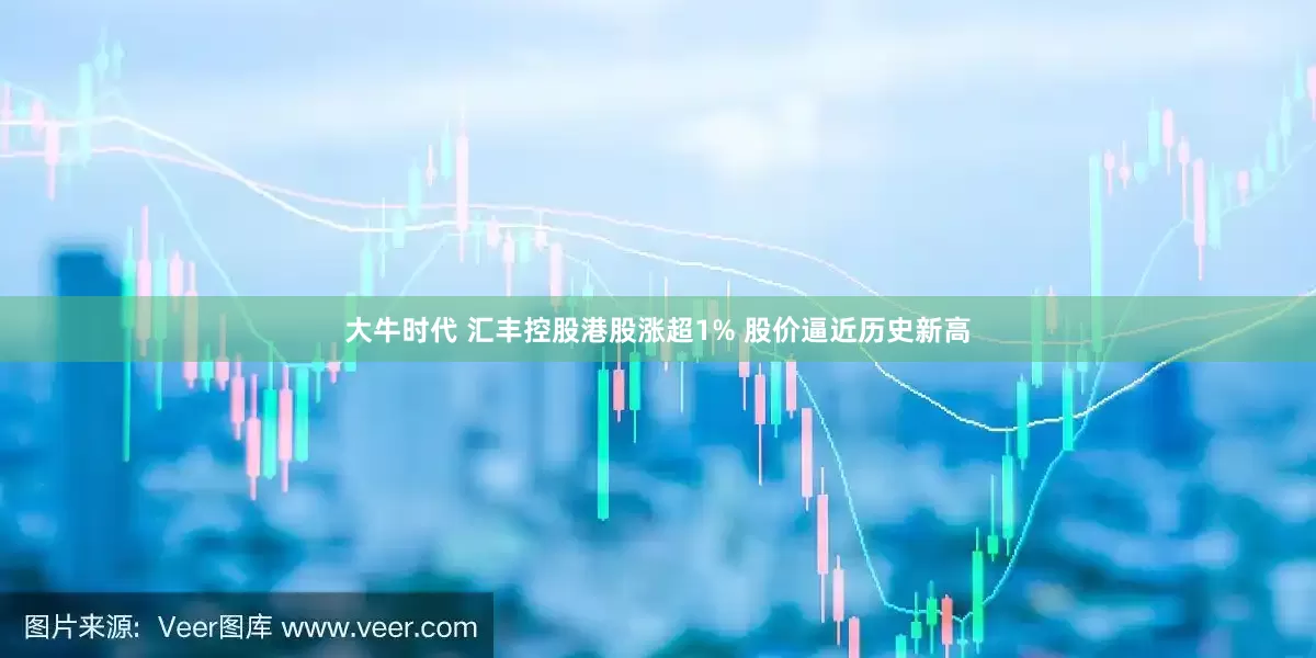 大牛时代 汇丰控股港股涨超1% 股价逼近历史新高