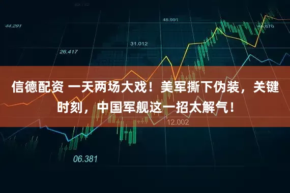 信德配资 一天两场大戏！美军撕下伪装，关键时刻，中国军舰这一招太解气！