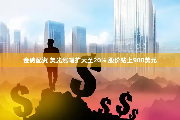 金砖配资 美光涨幅扩大至20% 股价站上900美元